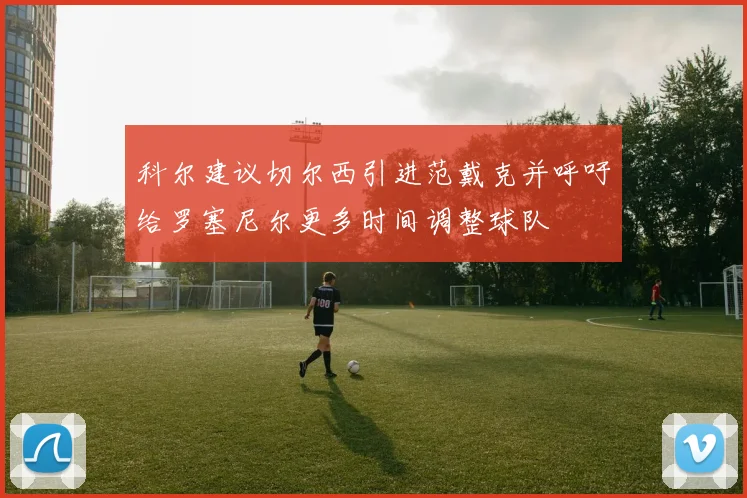 科尔建议切尔西引进范戴克并呼吁给罗塞尼尔更多时间调整球队