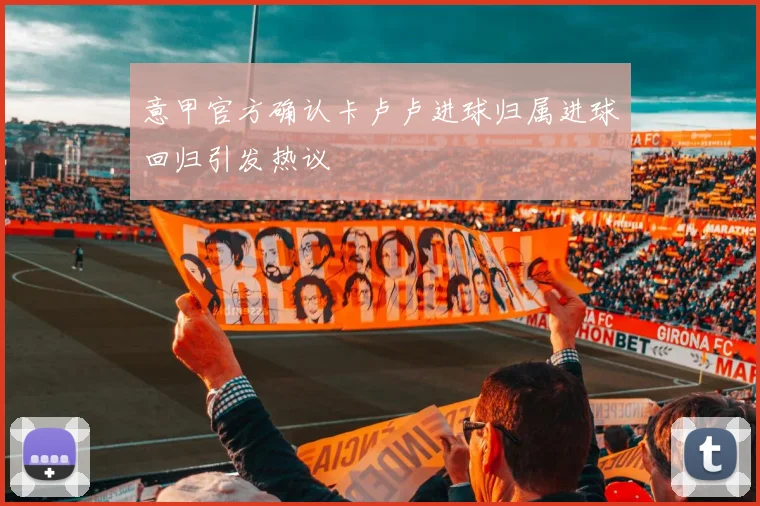 意甲官方确认卡卢卢进球归属进球回归引发热议