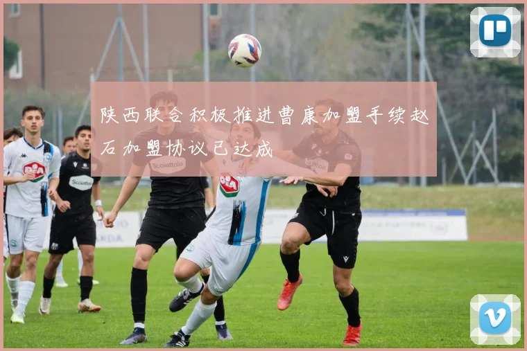 陕西联合积极推进曹康加盟手续赵石加盟协议已达成