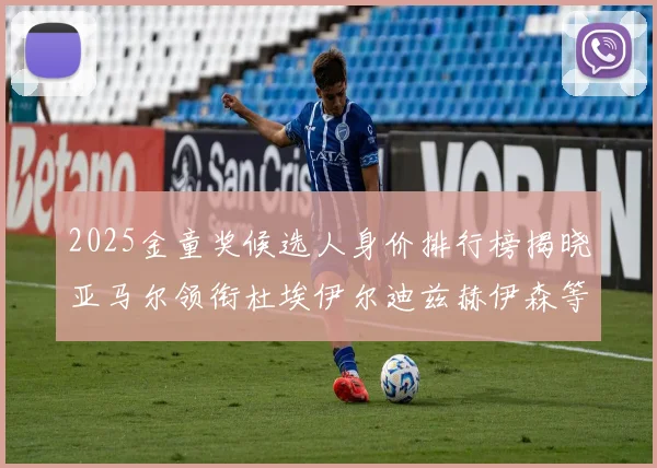 2025金童奖候选人身价排行榜揭晓亚马尔领衔杜埃伊尔迪兹赫伊森等人入围