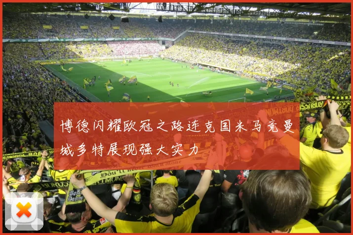 博德闪耀欧冠之路连克国米马竞曼城多特展现强大实力
