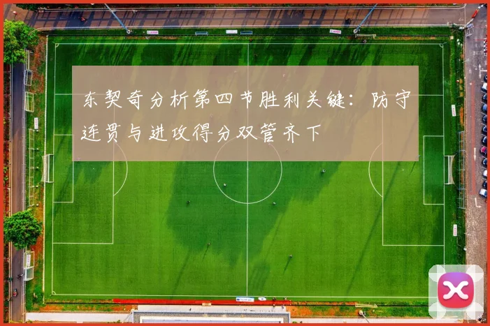 东契奇分析第四节胜利关键：防守连贯与进攻得分双管齐下