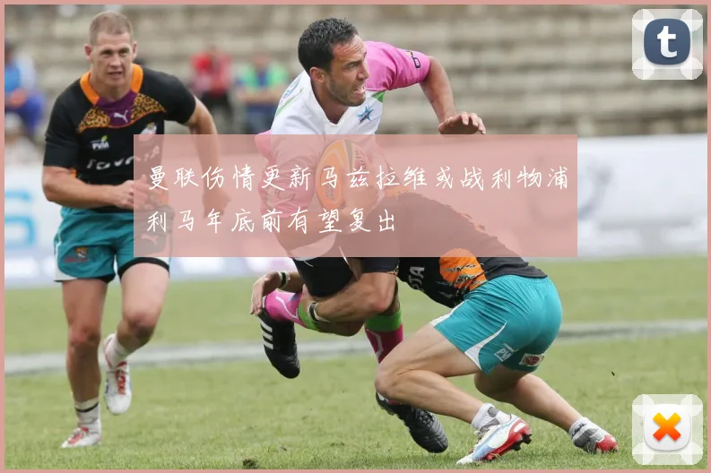 曼联伤情更新马兹拉维或战利物浦利马年底前有望复出