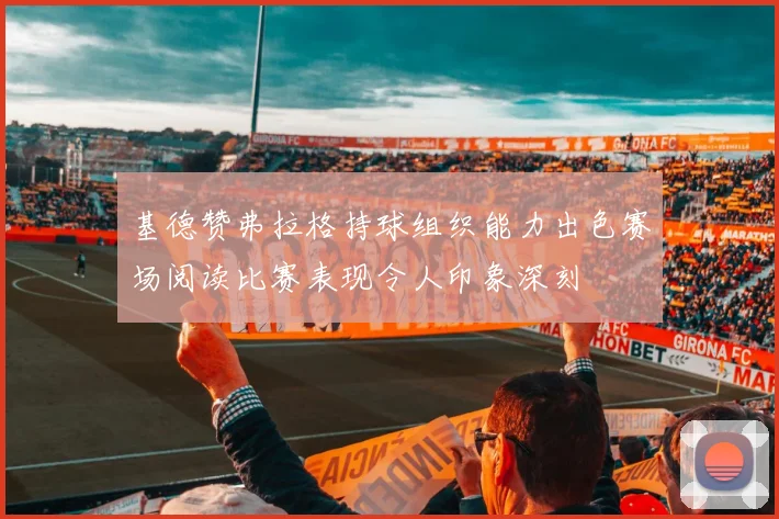 基德赞弗拉格持球组织能力出色赛场阅读比赛表现令人印象深刻