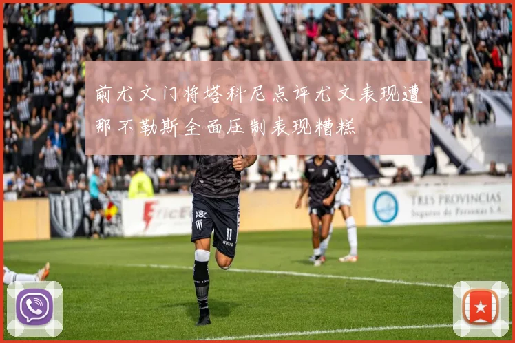 前尤文门将塔科尼点评尤文表现遭那不勒斯全面压制表现糟糕