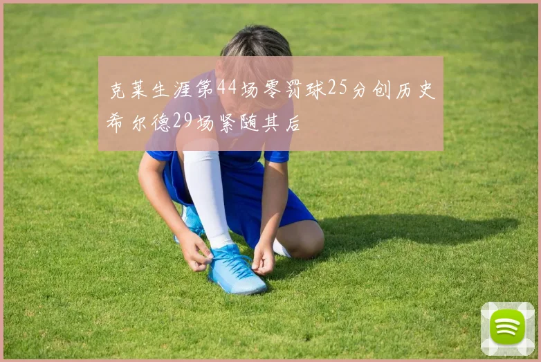 克莱生涯第44场零罚球25分创历史希尔德29场紧随其后