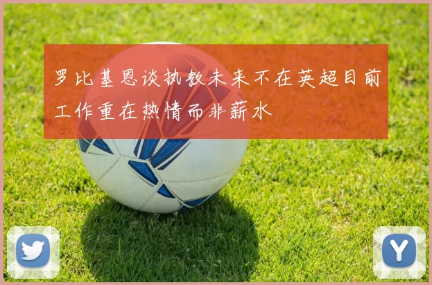 罗比基恩谈执教未来不在英超目前工作重在热情而非薪水