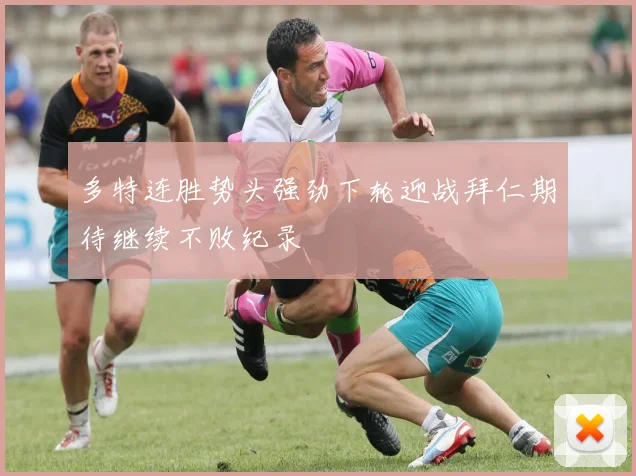 多特连胜势头强劲下轮迎战拜仁期待继续不败纪录