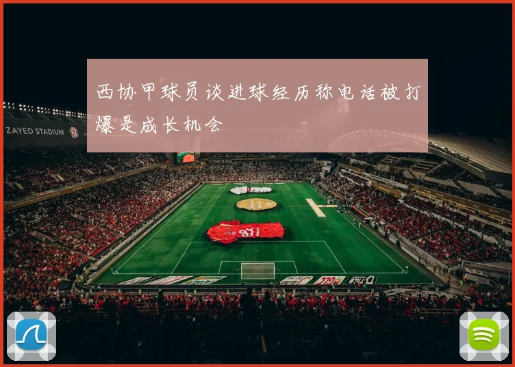 西协甲球员谈进球经历称电话被打爆是成长机会