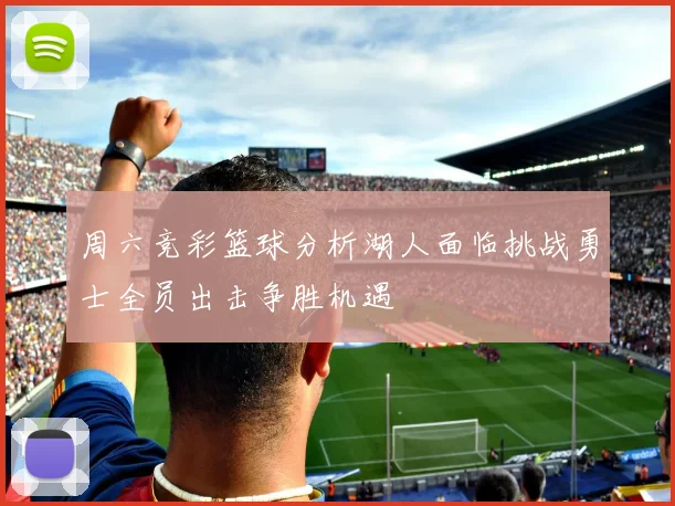 周六竞彩篮球分析湖人面临挑战勇士全员出击争胜机遇