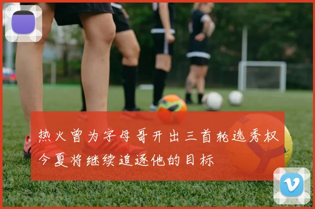 热火曾为字母哥开出三首轮选秀权今夏将继续追逐他的目标