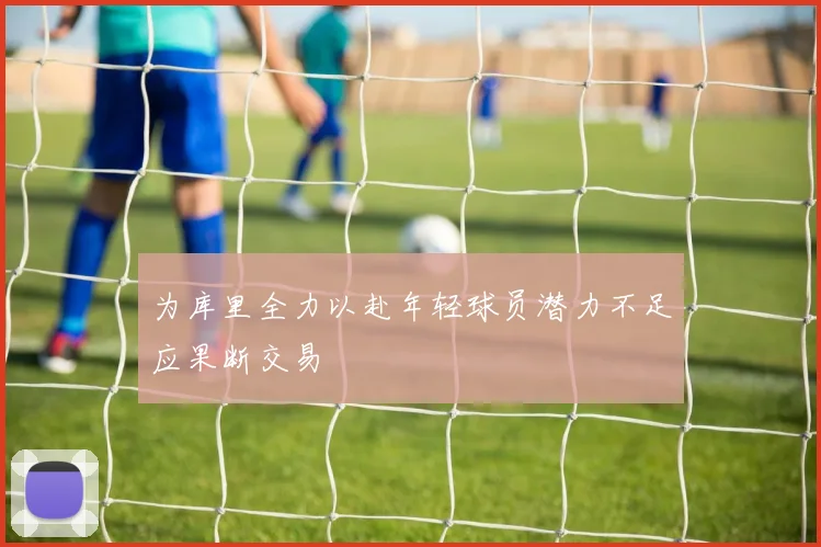 为库里全力以赴年轻球员潜力不足应果断交易