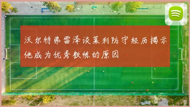 沃尔特弗雷泽谈莱利防守经历揭示他成为优秀教练的原因