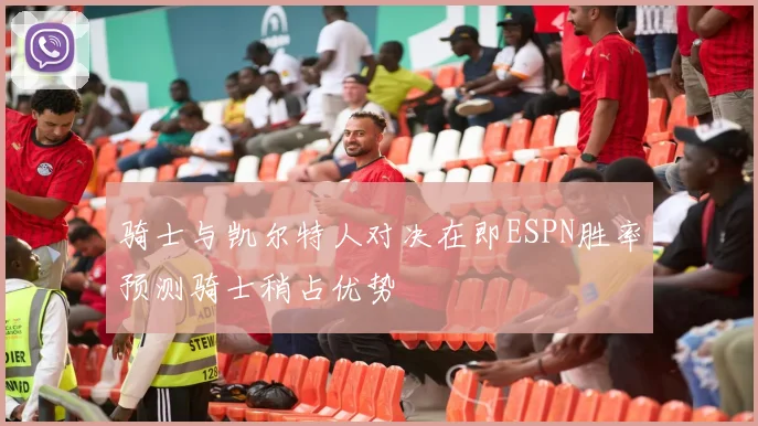 骑士与凯尔特人对决在即ESPN胜率预测骑士稍占优势